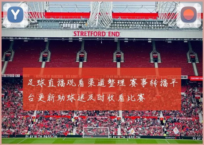 足球直播观看渠道整理 赛事转播平台更新助球迷及时收看比赛