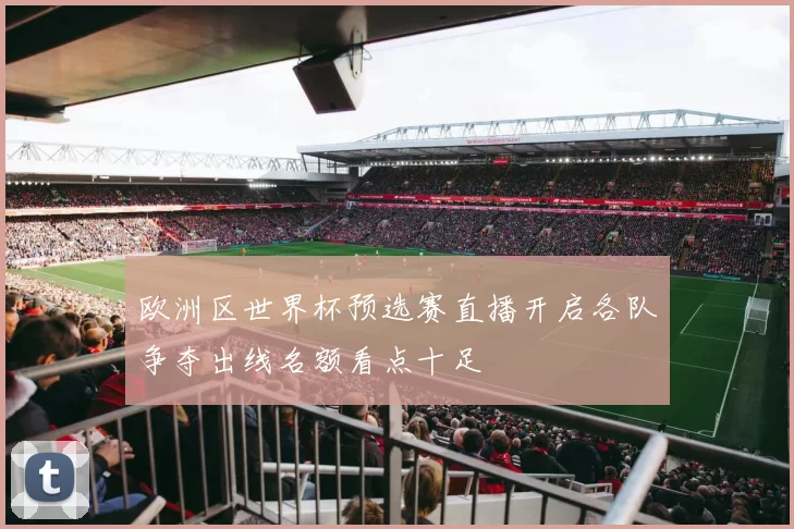 欧洲区世界杯预选赛直播开启各队争夺出线名额看点十足