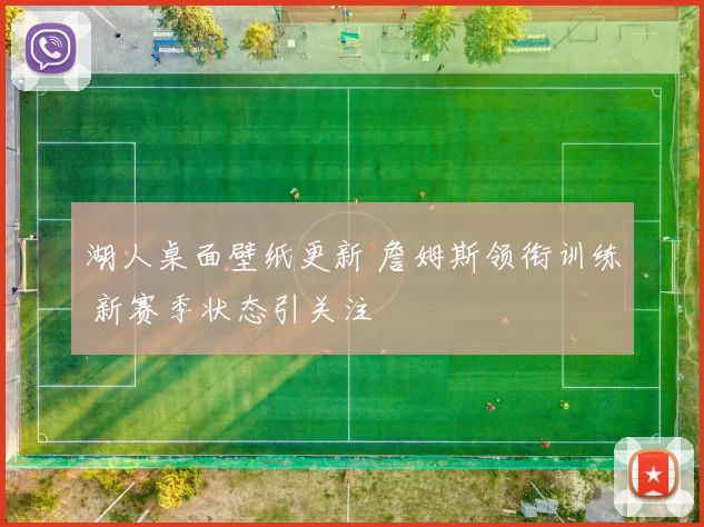 湖人桌面壁纸更新 詹姆斯领衔训练 新赛季状态引关注