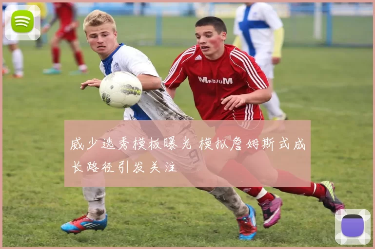 威少选秀模板曝光 模拟詹姆斯式成长路径引发关注