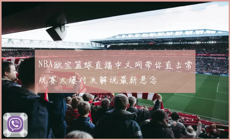 NBA欧宝篮球直播中文网带你直击常规赛火爆对决解说最新悬念