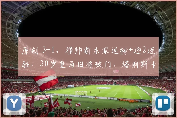 原创 3-1，穆帅前东家逆转+迎2连胜，30岁皇马旧将破门，塔利斯卡双响