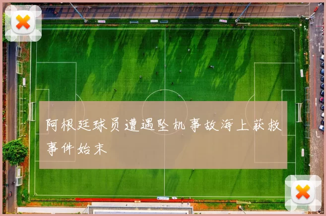 阿根廷球员遭遇坠机事故海上获救事件始末
