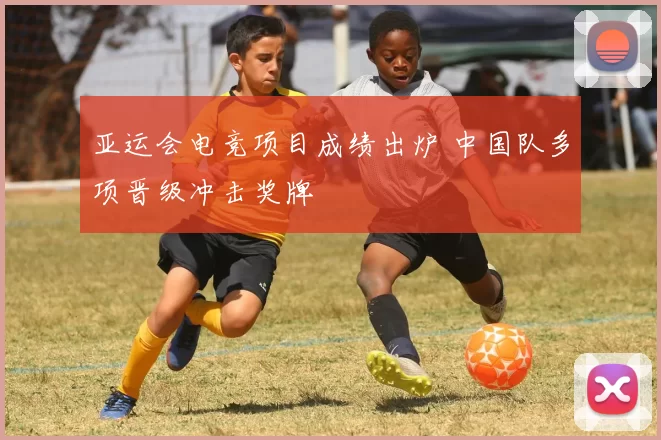 亚运会电竞项目成绩出炉 中国队多项晋级冲击奖牌