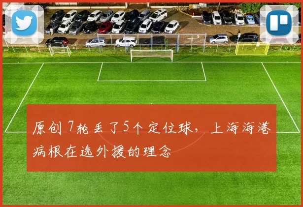 原创 7轮丢了5个定位球，上海海港病根在选外援的理念