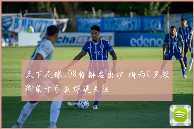 天下足球108将排名出炉 梅西C罗领衔前十引发球迷关注