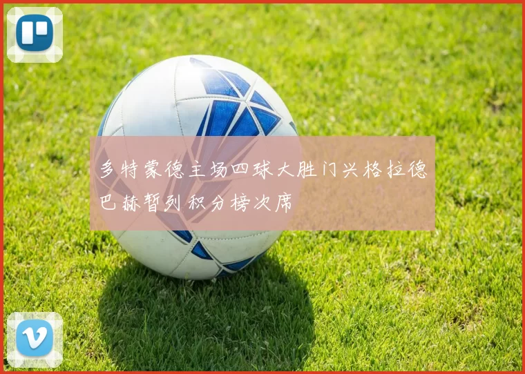 多特蒙德主场四球大胜门兴格拉德巴赫暂列积分榜次席