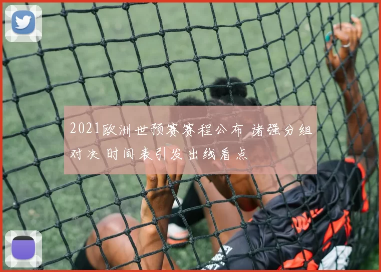 2021欧洲世预赛赛程公布 诸强分组对决 时间表引发出线看点