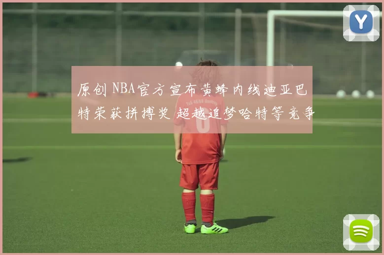 原创 NBA官方宣布黄蜂内线迪亚巴特荣获拼搏奖 超越追梦哈特等竞争者