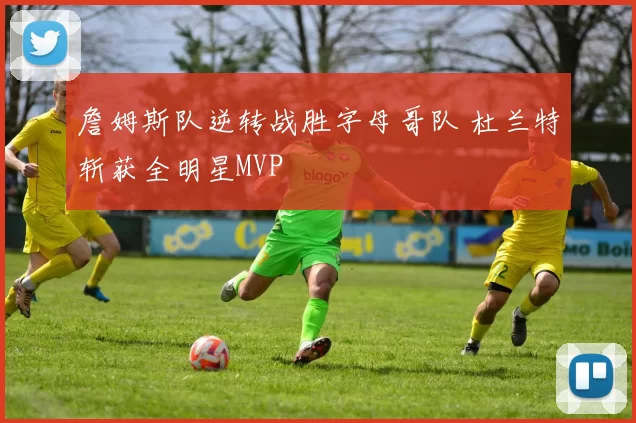 詹姆斯队逆转战胜字母哥队 杜兰特斩获全明星MVP