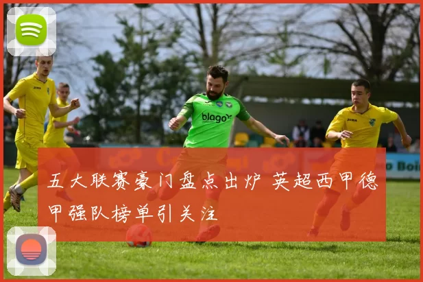 五大联赛豪门盘点出炉 英超西甲德甲强队榜单引关注