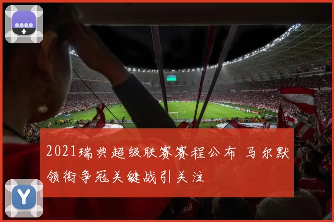 2021瑞典超级联赛赛程公布 马尔默领衔争冠关键战引关注