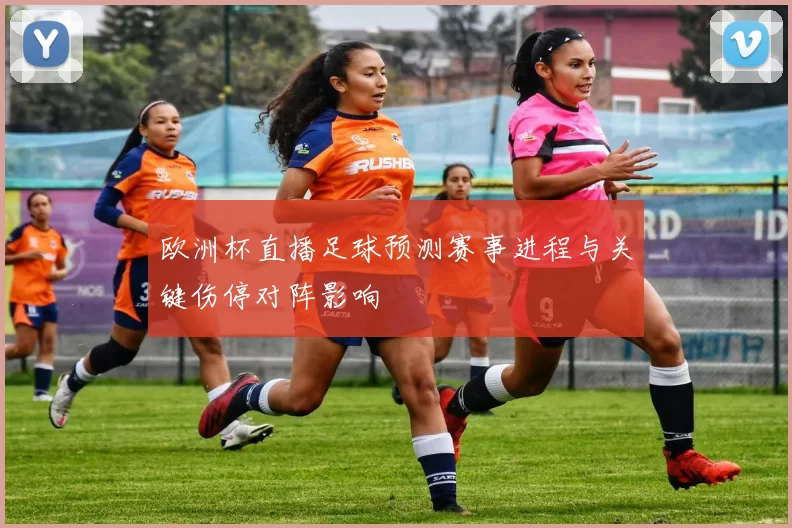 欧洲杯直播足球预测赛事进程与关键伤停对阵影响