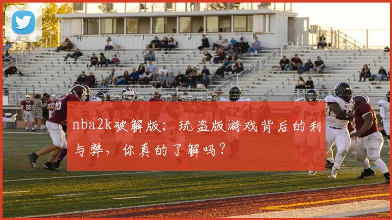 nba2k破解版：玩盗版游戏背后的利与弊，你真的了解吗？