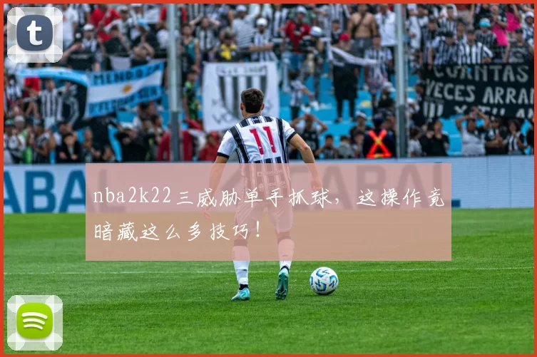 nba2k22三威胁单手抓球,这操作竟暗藏这么多技巧!