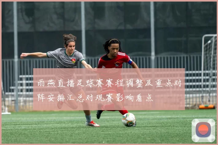 雨燕直播足球赛赛程调整及重点对阵安排汇总对观赛影响看点