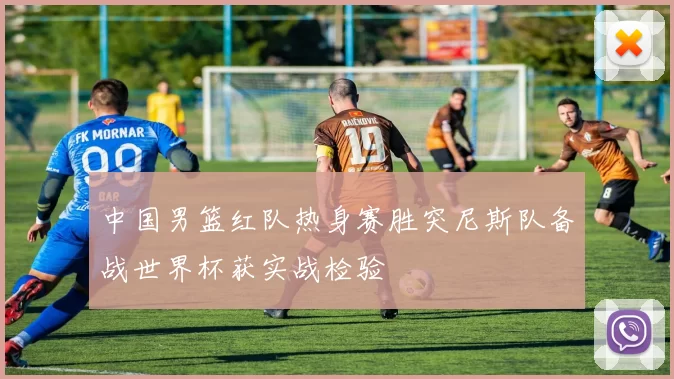 中国男篮红队热身赛胜突尼斯队备战世界杯获实战检验