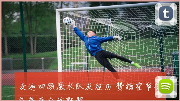 麦迪回顾魔术队友经历 赞扬霍华德艾弗森合作默契