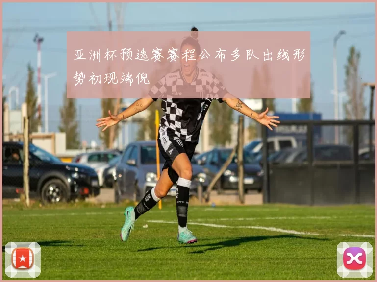 亚洲杯预选赛赛程公布多队出线形势初现端倪