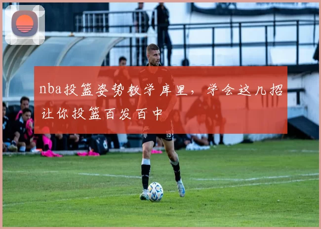 nba投篮姿势教学库里，学会这几招让你投篮百发百中