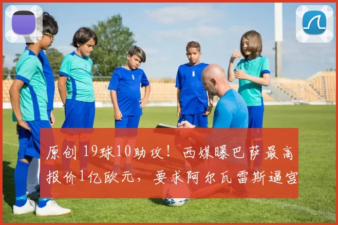 原创 19球10助攻！西媒曝巴萨最高报价1亿欧元，要求阿尔瓦雷斯逼宫马竞
