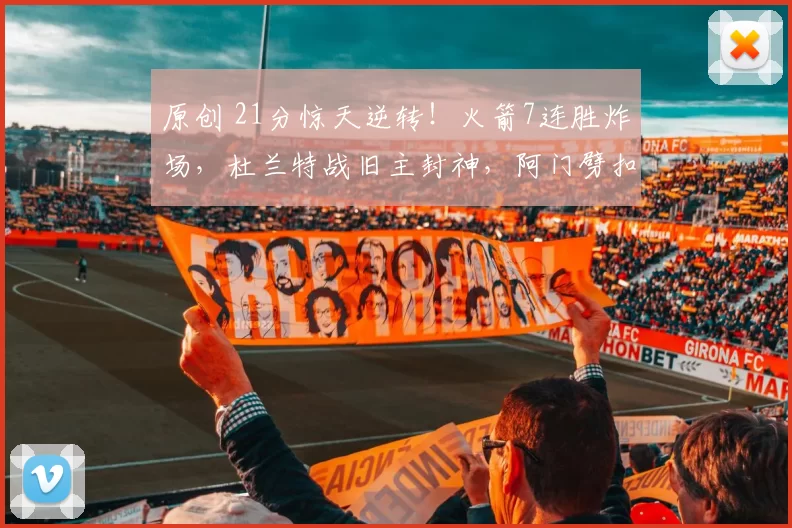 原创 21分惊天逆转!火箭7连胜炸场,杜兰特战旧主封神,阿门劈扣燃爆全场