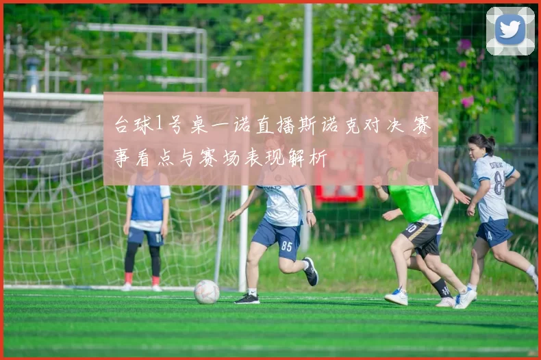 台球1号桌一诺直播斯诺克对决 赛事看点与赛场表现解析