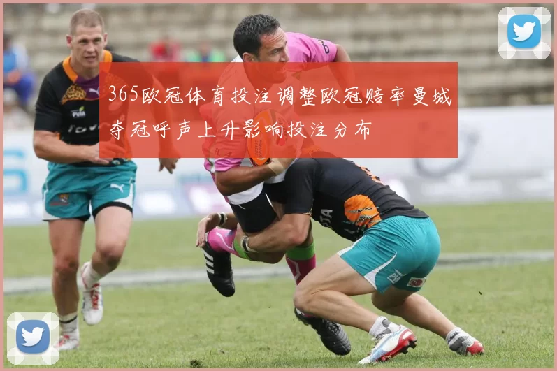 365欧冠体育投注调整欧冠赔率曼城夺冠呼声上升影响投注分布