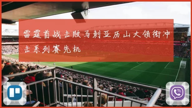 雷霆首战击败马刺亚历山大领衔冲击系列赛先机