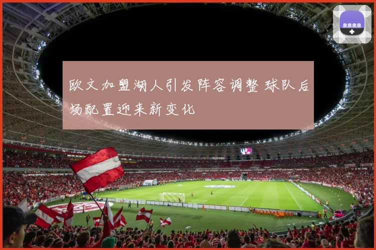 欧文加盟湖人引发阵容调整 球队后场配置迎来新变化
