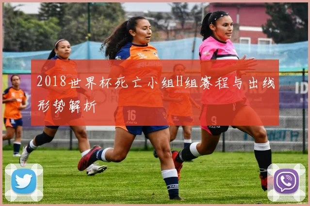 2018世界杯死亡小组H组赛程与出线形势解析