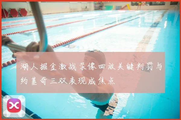 湖人掘金激战录像回放关键判罚与约基奇三双表现成焦点