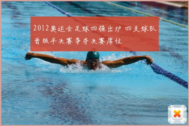 2012奥运会足球四强出炉 四支球队晋级半决赛争夺决赛席位