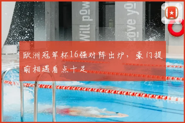 欧洲冠军杯16强对阵出炉，豪门提前相遇看点十足