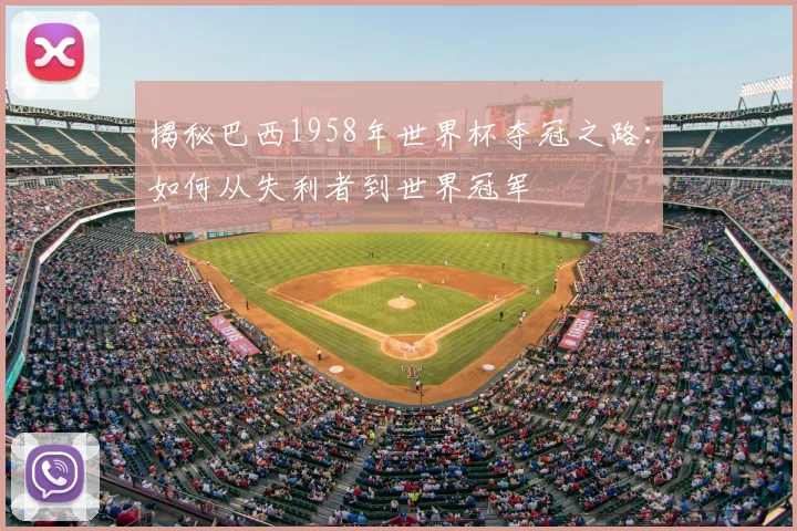 揭秘巴西1958年世界杯夺冠之路：如何从失利者到世界冠军