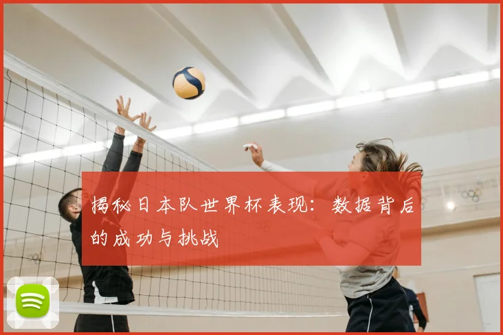 揭秘日本队世界杯表现：数据背后的成功与挑战