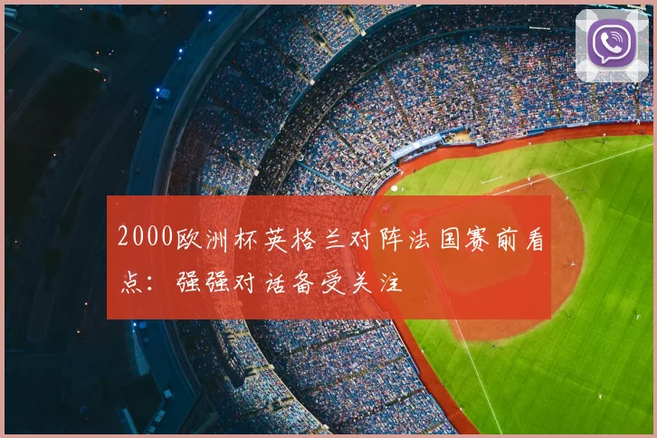 2000欧洲杯英格兰对阵法国赛前看点：强强对话备受关注