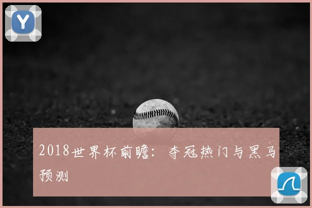 2018世界杯前瞻：夺冠热门与黑马预测