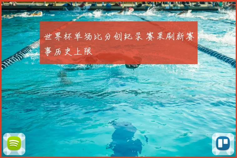 世界杯单场比分创纪录 赛果刷新赛事历史上限