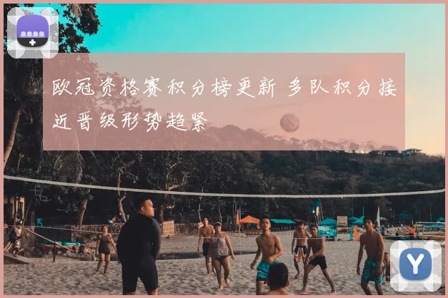 欧冠资格赛积分榜更新 多队积分接近晋级形势趋紧
