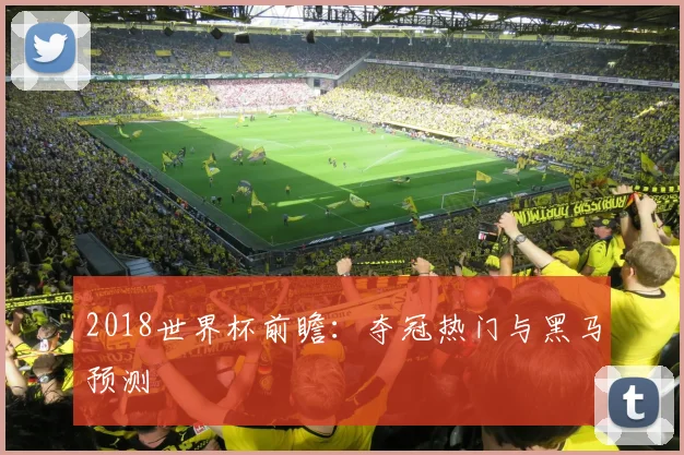 2018世界杯前瞻：夺冠热门与黑马预测