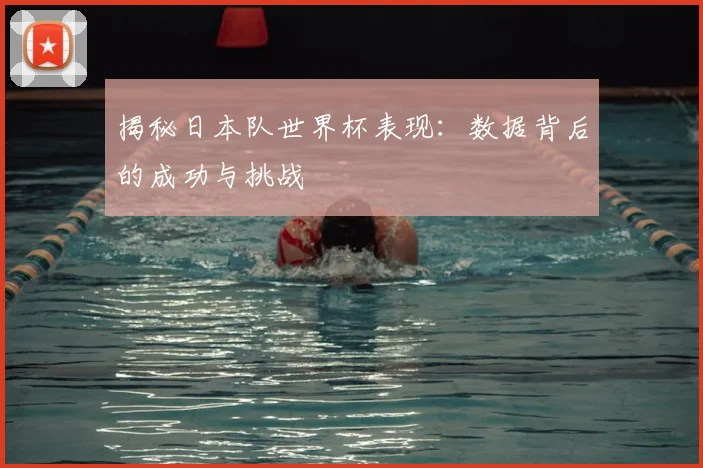 揭秘日本队世界杯表现：数据背后的成功与挑战