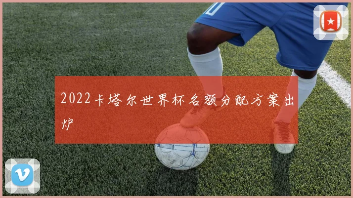 2022卡塔尔世界杯名额分配方案出炉