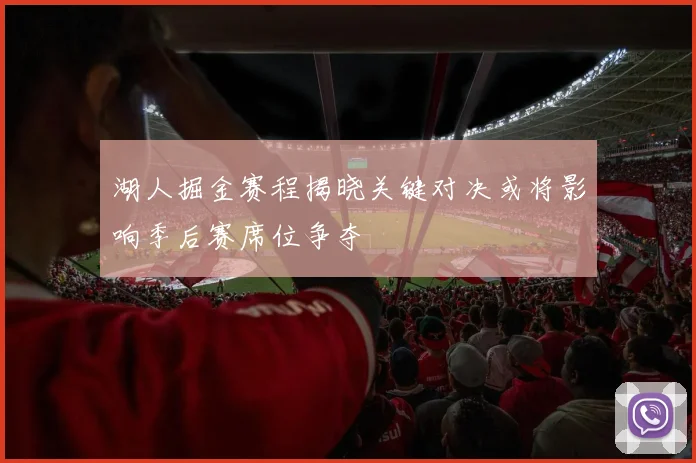 湖人掘金赛程揭晓关键对决或将影响季后赛席位争夺