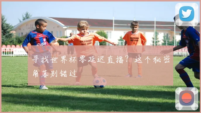 寻找世界杯零延迟直播？这个秘密角落别错过