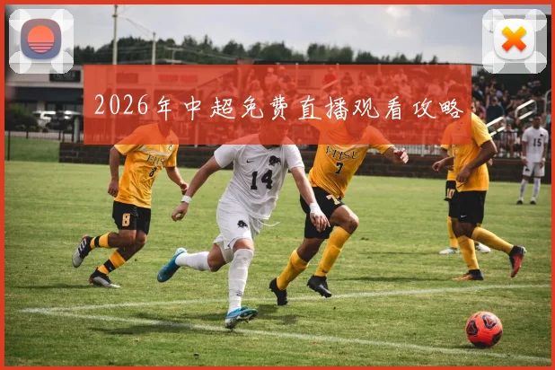 2026年中超免费直播观看攻略