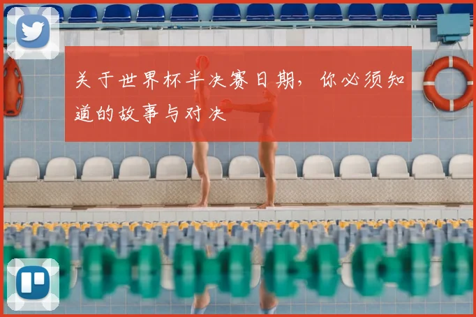 关于世界杯半决赛日期,你必须知道的故事与对决
