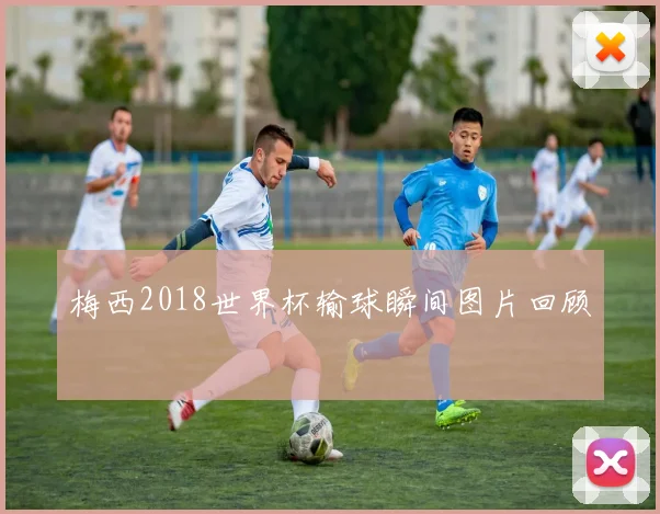 梅西2018世界杯输球瞬间图片回顾