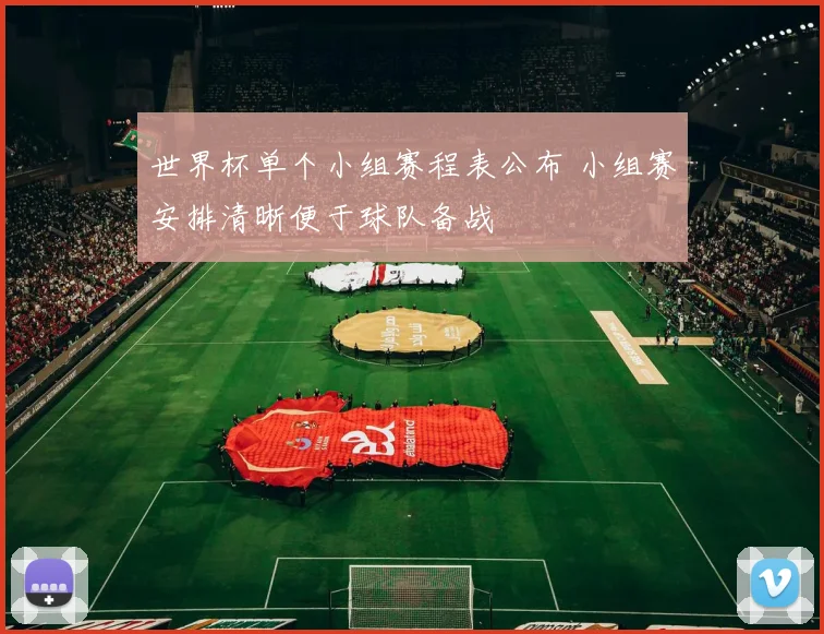 世界杯单个小组赛程表公布 小组赛安排清晰便于球队备战