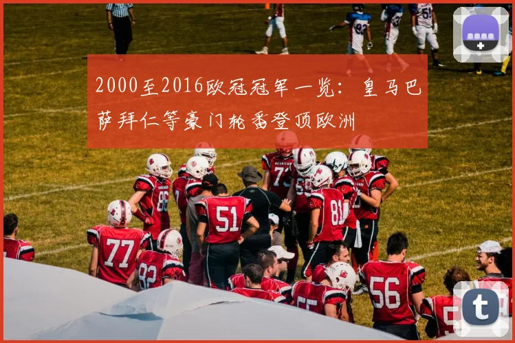 2000至2016欧冠冠军一览：皇马巴萨拜仁等豪门轮番登顶欧洲